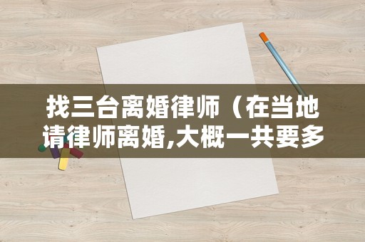 找三臺離婚律師（在當?shù)卣埪蓭熾x婚,大概一共要多少錢）