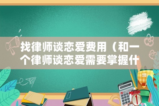 找律師談戀愛(ài)費(fèi)用（和一個(gè)律師談戀愛(ài)需要掌握什么）