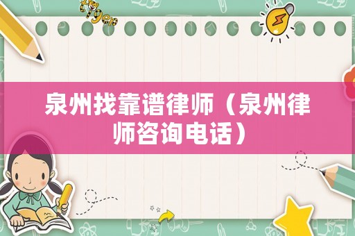 泉州找靠譜律師（泉州律師咨詢電話）