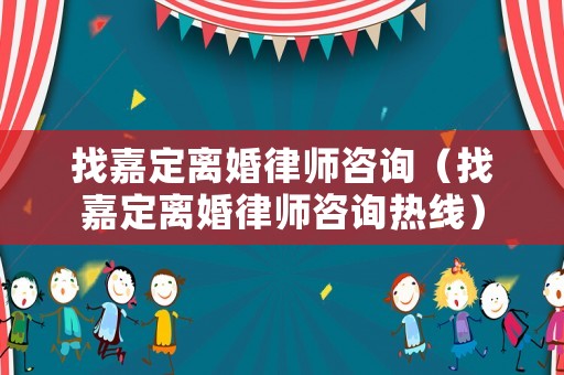 找嘉定離婚律師咨詢（找嘉定離婚律師咨詢熱線）