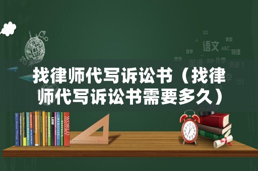 找律師代寫訴訟書（找律師代寫訴訟書需要多久）