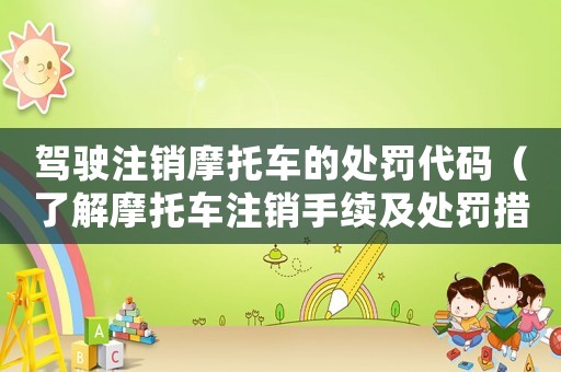 駕駛注銷摩托車的處罰代碼（了解摩托車注銷手續(xù)及處罰措施）