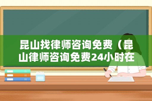 昆山找律師咨詢免費（昆山律師咨詢免費24小時在線）