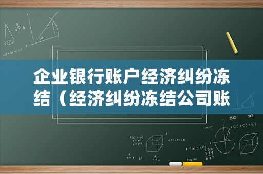 企業(yè)銀行賬戶經(jīng)濟(jì)糾紛凍結(jié)（經(jīng)濟(jì)糾紛凍結(jié)公司賬戶）