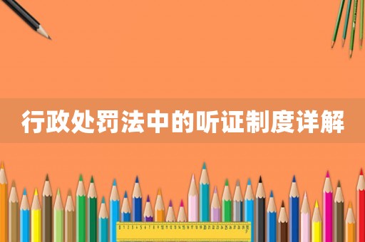 行政處罰法中的聽證制度詳解