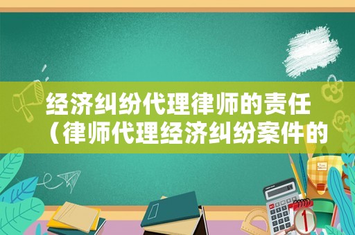 經(jīng)濟糾紛代理律師的責(zé)任（律師代理經(jīng)濟糾紛案件的費用）