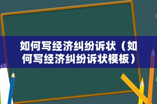 如何寫經(jīng)濟糾紛訴狀（如何寫經(jīng)濟糾紛訴狀模板）
