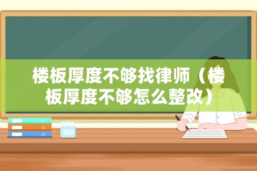 樓板厚度不夠找律師（樓板厚度不夠怎么整改）