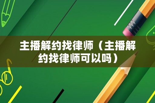 主播解約找律師（主播解約找律師可以嗎）