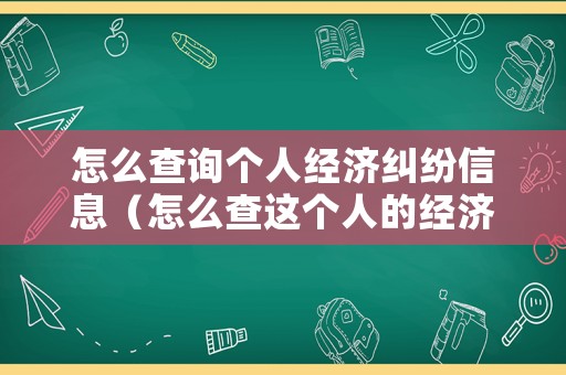 怎么查詢個(gè)人經(jīng)濟(jì)糾紛信息（怎么查這個(gè)人的經(jīng)濟(jì)糾紛）