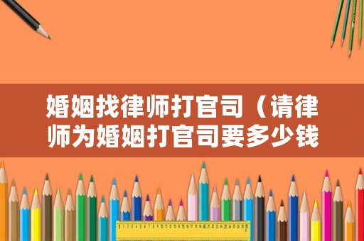 婚姻找律師打官司（請律師為婚姻打官司要多少錢?）