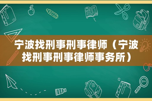 寧波找刑事刑事律師（寧波找刑事刑事律師事務(wù)所）