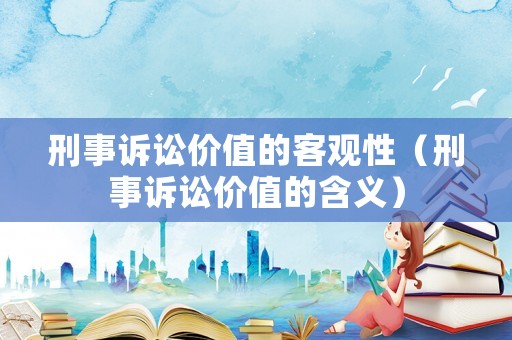 刑事訴訟價值的客觀性（刑事訴訟價值的含義）