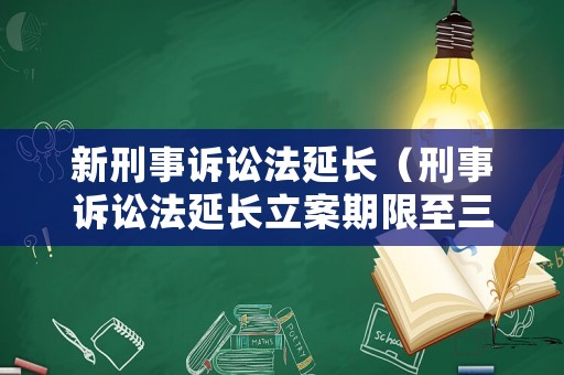 新刑事訴訟法延長（刑事訴訟法延長立案期限至三十日法律依據(jù)）