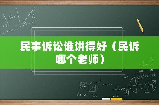 民事訴訟誰(shuí)講得好（民訴哪個(gè)老師）
