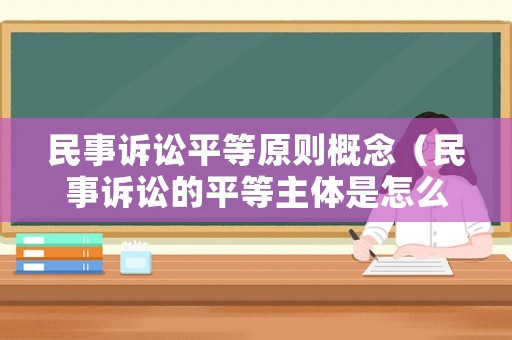 民事訴訟平等原則概念（民事訴訟的平等主體是怎么定義）