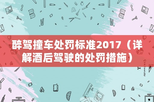 醉駕撞車處罰標(biāo)準(zhǔn)2017（詳解酒后駕駛的處罰措施）