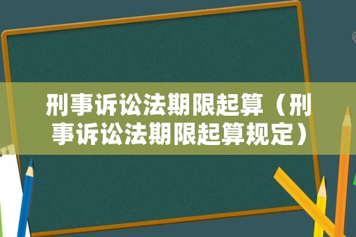 刑事訴訟法期限起算（刑事訴訟法期限起算規(guī)定）