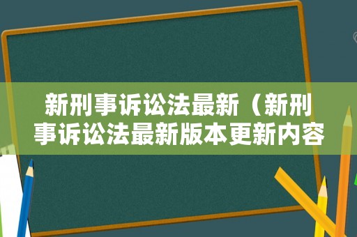 新刑事訴訟法最新（新刑事訴訟法最新版本更新內(nèi)容）