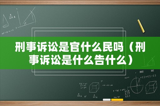刑事訴訟是官什么民嗎（刑事訴訟是什么告什么）