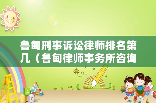 魯?shù)樾淌略V訟律師排名第幾（魯?shù)槁蓭熓聞?wù)所咨詢電話）