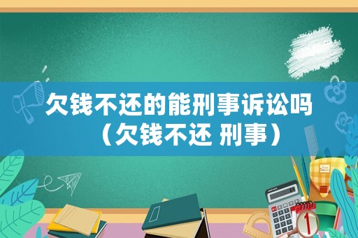 欠錢不還的能刑事訴訟嗎（欠錢不還 刑事）