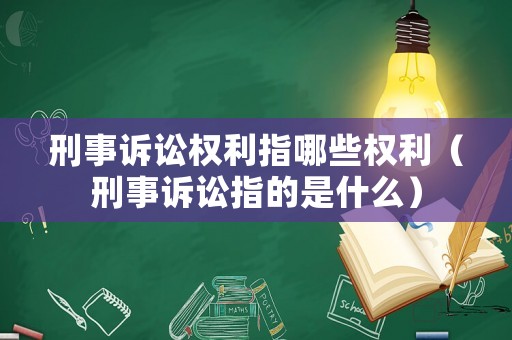 刑事訴訟權(quán)利指哪些權(quán)利（刑事訴訟指的是什么）