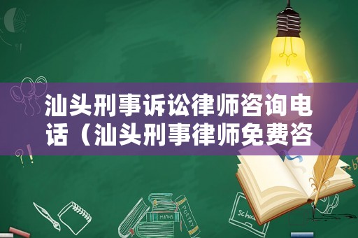 汕頭刑事訴訟律師咨詢電話（汕頭刑事律師免費(fèi)咨詢）