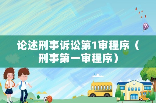 論述刑事訴訟第1審程序（刑事第一審程序）