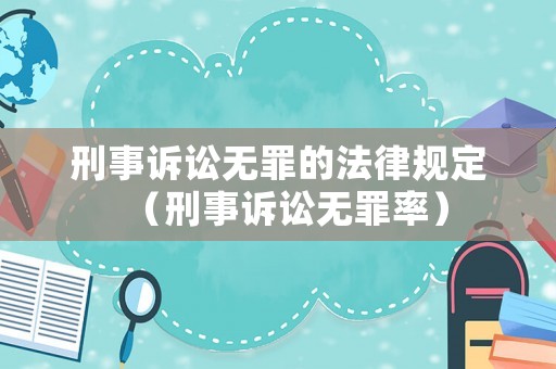 刑事訴訟無(wú)罪的法律規(guī)定（刑事訴訟無(wú)罪率）