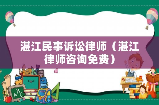 湛江民事訴訟律師（湛江律師咨詢免費）