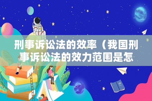 刑事訴訟法的效率（我國刑事訴訟法的效力范圍是怎樣的?）