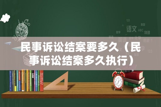 民事訴訟結(jié)案要多久（民事訴訟結(jié)案多久執(zhí)行）