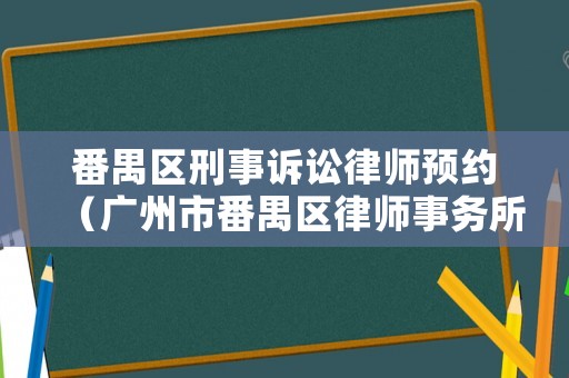 番禺區(qū)刑事訴訟律師預(yù)約（廣州市番禺區(qū)律師事務(wù)所服務(wù)收費(fèi)指引）