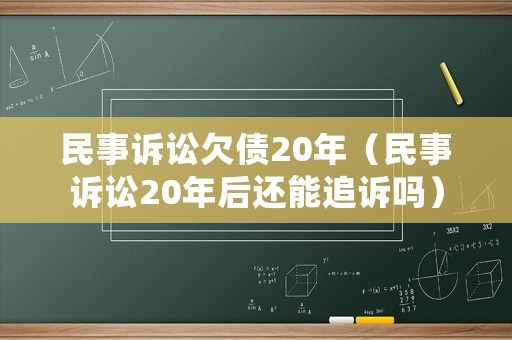 民事訴訟欠債20年（民事訴訟20年后還能追訴嗎）