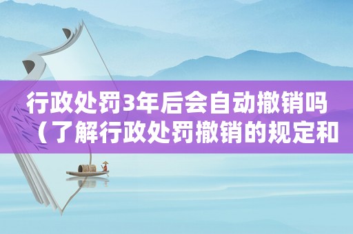 行政處罰3年后會自動撤銷嗎（了解行政處罰撤銷的規(guī)定和條件）