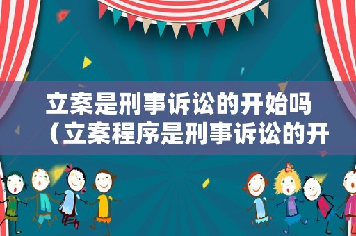 立案是刑事訴訟的開始嗎（立案程序是刑事訴訟的開始它是由相應(yīng)的組成的）