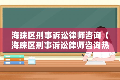 海珠區(qū)刑事訴訟律師咨詢（海珠區(qū)刑事訴訟律師咨詢熱線）