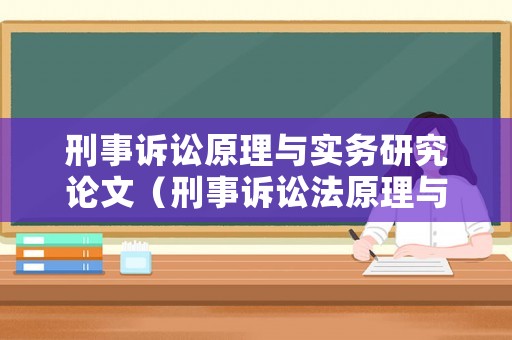 刑事訴訟原理與實(shí)務(wù)研究論文（刑事訴訟法原理與實(shí)務(wù)）