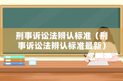 刑事訴訟法辨認(rèn)標(biāo)準(zhǔn)（刑事訴訟法辨認(rèn)標(biāo)準(zhǔn)最新）