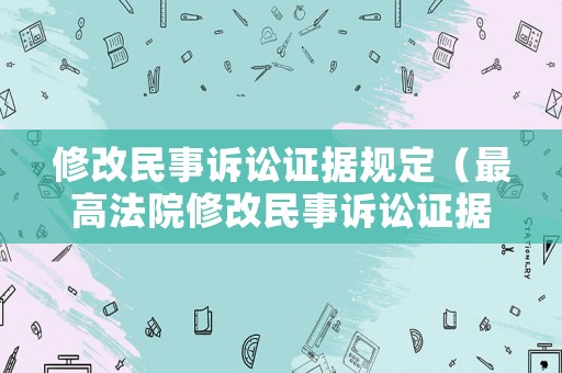 修改民事訴訟證據(jù)規(guī)定（最高法院修改民事訴訟證據(jù)）