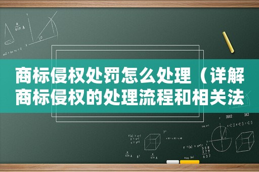 商標(biāo)侵權(quán)處罰怎么處理（詳解商標(biāo)侵權(quán)的處理流程和相關(guān)法律法規(guī)）