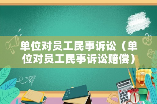 單位對員工民事訴訟（單位對員工民事訴訟賠償）