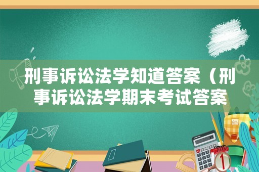 刑事訴訟法學(xué)知道答案（刑事訴訟法學(xué)期末考試答案）