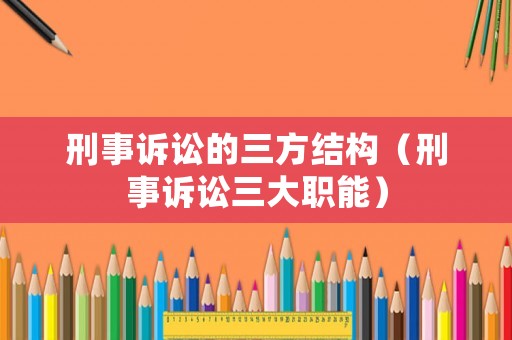 刑事訴訟的三方結(jié)構(gòu)（刑事訴訟三大職能）