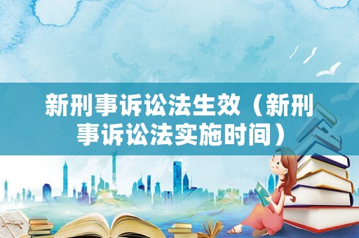 新刑事訴訟法生效（新刑事訴訟法實施時間）
