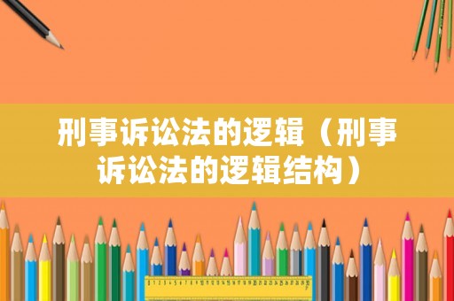 刑事訴訟法的邏輯（刑事訴訟法的邏輯結(jié)構(gòu)）