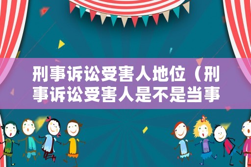 刑事訴訟受害人地位（刑事訴訟受害人是不是當(dāng)事人）
