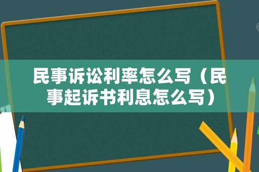 民事訴訟利率怎么寫（民事起訴書利息怎么寫）