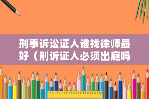 刑事訴訟證人誰(shuí)找律師最好（刑訴證人必須出庭嗎）